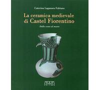 La ceramica medievale di Castel Fiorentino. Dallo scavo al museo
