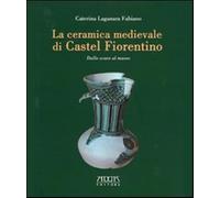 La ceramica medievale di Castel Fiorentino. Dallo scavo al museo Laganara Fabian