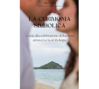 La Cerimonia Simbolica: Guida alla celebrazione dell'amore attraverso la simbologia.