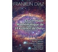 La Certitude Mathématique de l’Existence de Dieu: Conversations avec Baruch Spinoza, Saint Augustin d’Hippone, Albert Einstein, Kurt Gödel et Saint Thomas d’Aquin