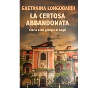 La certosa abbandonata. Storia della Grangia di Angri