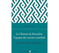 La Chanson de Jérusalem: l'epopea dei Crociati cannibali. La storia dei «fanatici dell'Apocalisse»