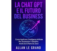LA CHAT GPT E IL FUTURO DEL BUSINESS: Come applicare l'intelligenza artificiale per aumentare il reddito anche se si parte da zero!