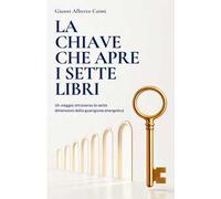 La chiave che apre i sette libri. Un viaggio attraverso le sette dimensioni della guarigione energetica