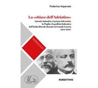 La «chiave dell'Adriatico». Antonio Salandra, Gaetano Salvemini, la Puglia e la politica balcanica dell'Italia liberale durante la Grande Guerra (1914-1918)