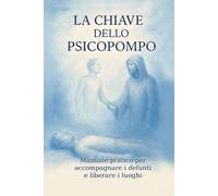 La Chiave dello Piscopompo: Manuale pratico per accompagnare i defunti e liberare i luoghi