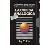 La Chiesa analogica. Perché abbiamo bisogno di persone, luoghi e cose nell'era digitale