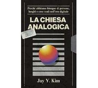 La Chiesa analogica. Perché abbiamo bisogno di persone, luoghi e cose nell'era digitale