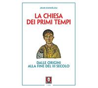 La Chiesa dei primi tempi. Dalle origini alla fine del III secolo