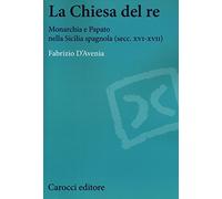 La Chiesa del re. Monarchia e papato nella Sicilia spagnola (secc. XVI-XVII)