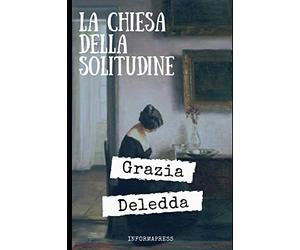 La chiesa della solitudine: Ultimo romanzo pubblicato da Grazia Deledda + Piccola biografia e lettera autobiografica