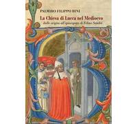 La Chiesa di Lucca nel Medioevo, dalle origini all'episcopato di Felino Sandei