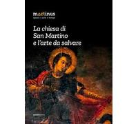La chiesa di San Martino e l'arte da salvare. Ediz. illustrata