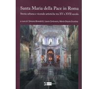 La chiesa di Santa Maria della Pace in Roma. Storia urbana e vicende artistiche tra XV e XVII secolo. Ediz. a colori