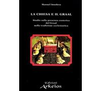 La chiesa e il Graal. Studio sulla presenza esoterica del Graal nella trad...