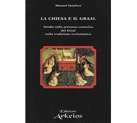 La chiesa e il Graal. Studio sulla presenza esoterica del Graal nella tradizione ecclesiastica