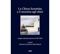 La chiesa fiorentina e il soccorso agli ebrei. Luoghi, istituzioni, percorsi (1943-1944)