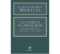 LA CHIESA IN PRINCIPIO. ESERCIZI SPIRITUALI CON ATTI E LETTERE - MARTINI CARLO