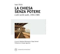 La Chiesa senza potere e altri scritti scelti, 1955-1985 - Illich Ivan