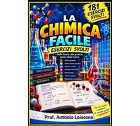 LA CHIMICA FACILE - ESERCIZI DI CHIICA SVOLTI: 181 esercizi svolti passo dopo passo con spiegazioni, formule, schemi e figure didattiche per la scuola secondaria di secondo grado