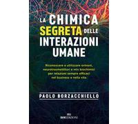 La chimica segreta delle interazioni umane. Riconoscere e utilizzare ormoni, neurotrasmettitori e mix biochimici per relazioni sempre efficaci nel business e nella vita
