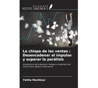 La chispa de las ventas : Desencadenar el impulso y superar la parálisis: Arquitectura de la elección, Nudges y el ejemplo del consumidor digital en Marruecos