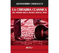 La chitarra classica nel mondo della musica Rocke Pop - Cavallucci Alessandro