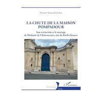 La chute de la maison Pompadour: Son extinction et le mariage de Madame de Chenonceaux, née de Rochechouart