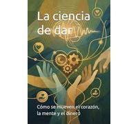 La ciencia de dar: Cómo se mueven el corazón, la mente y el dinero