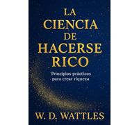 La Ciencia De Hacerse Rico: Principios Prácticos Para Crear Riquezas