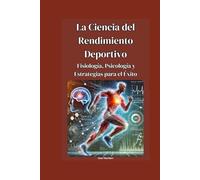 La Ciencia del Rendimiento Deportivo: Fisiología, Psicología y Estrategias para el Éxito