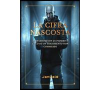 La Cifra Nascosta: Un techno-thriller mozzafiato tra intrighi internazionali e cyber spionaggio a Washington: La Washington di piombo e l'eco di un tradimento non commesso