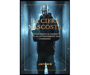 La Cifra Nascosta: Un techno-thriller mozzafiato tra intrighi internazionali e cyber spionaggio a Washington: La Washington di piombo e l'eco di un tradimento non commesso