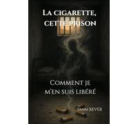 La Cigarette, cette Prison. Comment je m'en suis libéré.