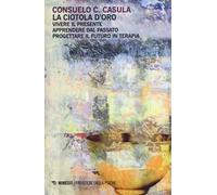 La ciotola d'oro. Vivere il presente. Apprendere dal passato. Progettare il futuro in terapia