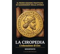 La Ciropedia - L'educazione di Ciro: Il primo grande trattato di leadership e arte del comando della storia. Edizione integrale in italiano moderno con appendici