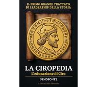 La Ciropedia - L'educazione di Ciro: Il primo grande trattato di leadership e arte del comando della storia. Edizione integrale in italiano moderno con appendici