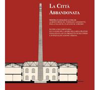 La città abbandonata. Ricerca documentaria sui luoghi del lavoro nell'area...