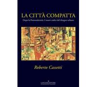La città compatta. Dopo la Postmodernità. I nuovi codici del disegno urbano. Ediz. illustrata