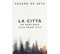 La città. Da Babilonia alla Smartcity