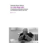 La città degli altri. Il manicomio provinciale di Ancona tra reclusione e libertà (1900-1999)