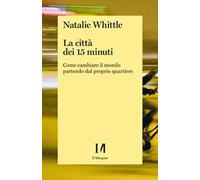 La città dei 15 minuti. Come cambiare il mondo partendo dal proprio quartiere