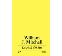 La città dei bits. Spazi, luoghi e autostrade informatiche - Mitchell J. William