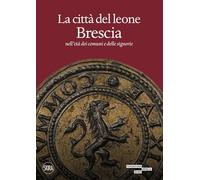 La città del leone. Brescia nell'età dei comuni e delle signorie