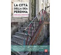 La città della dea Perenna. Donne a Roma dalla controriforma al femminismo e storia del complesso dell'ex Buon Pastore, oggi Casa internazionale delle donne. Ediz. ampliata