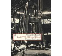 La città dell'acciaio. Due secoli di storia operaia