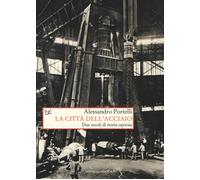 La città dell'acciaio. Due secoli di storia operaia - 2017 - Donz
