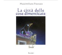 La città delle cose dimenticate. Ediz. a colori - Frezzato Massimiliano