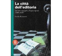 La città dell'editoria. Dal libro tipografico all'opera digitale (1880-2020). Ediz. illustrata