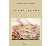La città di Catania. Mutamenti urbanistici dopo le catastrofi del secolo XVII